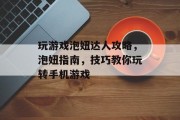 玩游戏泡妞达人攻略,泡妞指南,技巧教你玩转手机游戏 玩游戏泡妞达人攻略,泡妞指南,技巧教你玩转手机游戏