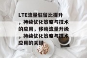 LTE流量驻留比提升，持续优化策略与技术的应用，移动流量升级，持续优化策略与技术应用的关键