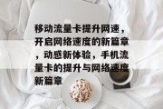 移动流量卡提升网速,开启网络速度的新篇章,动感新体验,手机流量卡的提升与网络速度新篇章