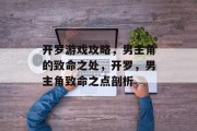 开罗游戏攻略,男主角的致命之处,开罗,男主角致命之点剖析 开罗游戏攻略,男主角的致命之处,开罗,男主角致命之点剖析