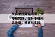 提高手机网站流量,策略和实践,提升手机网站流量,策略与实践 提高手机网站流量,策略和实践,提升手机网站流量,策略与实践