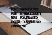 优化公司网站SEO的费用,影响因素及应对策略,优化网站SEO的花费,关键因素与应对策略分析 优化公司网站SEO的费用,影响因素及应对策略,优化网站SEO的花费,关键因素与应对策略分析