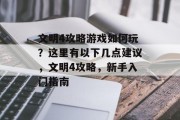 文明4攻略游戏如何玩?这里有以下几点建议,文明4攻略,新手入门指南 文明4攻略游戏如何玩?这里有以下几点建议,文明4攻略,新手入门指南