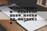 阿卡巴安卓页游图解攻略——带你探索无尽的冒险世界,阿卡巴安卓页游,揭秘万变冒险之旅