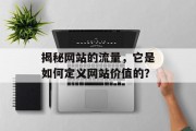 揭秘网站的流量,它是如何定义网站价值的? 揭秘网站的流量,它是如何定义网站价值的?