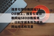 搜索引擎诊断网站SEO诊断工,搜索引擎诊断网站SEO诊断服务,以科学视角助您提升网站排名和流量 搜索引擎诊断网站SEO诊断工,搜索引擎诊断网站SEO诊断服务,以科学视角助您提升网站排名和流量
