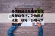 外流网站流量的重要性及策略分析,外流网站流量,趋势、影响与策略分析 外流网站流量的重要性及策略分析,外流网站流量,趋势、影响与策略分析