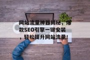 网站流量神器揭秘,爆款SEO引擎一键安装,轻松提升网站流量! 网站流量神器揭秘,爆款SEO引擎一键安装,轻松提升网站流量!