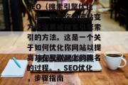SEO(搜索引擎优化)是一种将你的网站变为更容易被搜索引擎索引的方法。这是一个关于如何优化你网站以提高其在互联网上的排名的过程。,SEO优化,步骤指南 SEO(搜索引擎优化)是一种将你的网站变为更容易被搜索引擎索引的方法。这是一个关于如何优化你网站以提高其在互联网上的排名的过程。,SEO优化,步骤指南