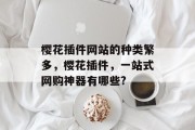 樱花插件网站的种类繁多,樱花插件,一站式网购神器有哪些? 樱花插件网站的种类繁多,樱花插件,一站式网购神器有哪些?