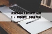 流量突然下降该怎么提升?如何提升网站流量? 流量突然下降该怎么提升?如何提升网站流量?
