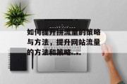 如何提升拼流量的策略与方法，提升网站流量的方法和策略