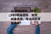 seo网站结构,优化SEO网站结构,如何构建高效、可访问的页面布局? seo网站结构,优化SEO网站结构,如何构建高效、可访问的页面布局?
