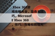  Xbox 360游戏攻略大全，指南与技巧，Microsoft Xbox 360，技巧、攻略和教程大全