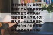 对于这种情况，如何平衡维护个人隐私和保护数据安全之间的关系？我们需要从以下几个方面入手，个人信息保护，如何在维护隐私与保障安全之间找到平衡?