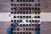 亚瑟游戏是一款深受玩家喜爱的冒险解谜类手机游戏。其玩法简单易懂,画面精美细腻,人物设计独特生动。在游戏中,玩家需要使用各种线索和道具进行探索,解决各种谜题,收集丰厚奖励,完成各种任务。下面我将为大家详细介绍一下如何在亚瑟游戏中享受乐趣。,让亚瑟引领你踏上丰富冒险之旅,解锁更多隐藏的秘密吧!