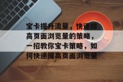 宝卡提升流量,快速提高页面浏览量的策略,一招教你宝卡策略,如何快速提高页面浏览量 宝卡提升流量,快速提高页面浏览量的策略,一招教你宝卡策略,如何快速提高页面浏览量