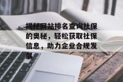 揭秘网站排名查询社保的奥秘,轻松获取社保信息,助力企业合规发展 揭秘网站排名查询社保的奥秘,轻松获取社保信息,助力企业合规发展
