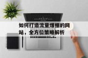 如何打造流量爆棚的网站,全方位策略解析 如何打造流量爆棚的网站,全方位策略解析