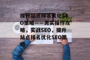 提升站点排名优化SEO策略——务实操作攻略,实战SEO,提升站点排名优化SEO策略 提升站点排名优化SEO策略——务实操作攻略,实战SEO,提升站点排名优化SEO策略