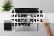 如何提升人流量?本文将为你提供一些实用的策略和方法,提升人流量策略与方法 如何提升人流量?本文将为你提供一些实用的策略和方法,提升人流量策略与方法