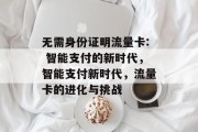 无需身份证明流量卡: 智能支付的新时代,智能支付新时代,流量卡的进化与挑战 无需身份证明流量卡: 智能支付的新时代,智能支付新时代,流量卡的进化与挑战