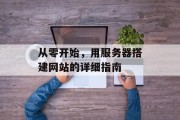 从零开始,用服务器搭建网站的详细指南 从零开始,用服务器搭建网站的详细指南