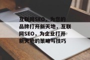 互联网SEO,为您的品牌打开新天地,互联网SEO,为企业打开新天地的策略与技巧 互联网SEO,为您的品牌打开新天地,互联网SEO,为企业打开新天地的策略与技巧