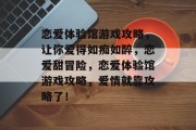 恋爱体验馆游戏攻略,让你爱得如痴如醉,恋爱甜冒险,恋爱体验馆游戏攻略,爱情就靠攻略了! 恋爱体验馆游戏攻略,让你爱得如痴如醉,恋爱甜冒险,恋爱体验馆游戏攻略,爱情就靠攻略了!