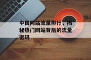 中国网站流量排行,揭秘热门网站背后的流量密码 中国网站流量排行,揭秘热门网站背后的流量密码