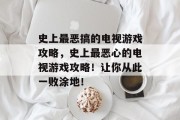 史上最恶搞的电视游戏攻略,史上最恶心的电视游戏攻略!让你从此一败涂地!