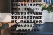 SEO网站收录排名，已经成为电子商务行业中的热门话题。SEO不仅能够提高网站在搜索引擎结果页面的搜索排名，还能有效提升网站流量和转化率。，SEO，提升网站流量与转化的关键