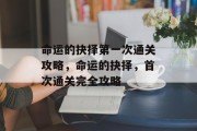 命运的抉择第一次通关攻略,命运的抉择,首次通关完全攻略 命运的抉择第一次通关攻略,命运的抉择,首次通关完全攻略