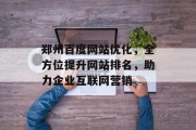 郑州百度网站优化，全方位提升网站排名，助力企业互联网营销
