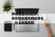 网站排名SEO软件,助你轻松提升网站排名,抢占市场先机 网站排名SEO软件,助你轻松提升网站排名,抢占市场先机