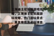 上海迪士尼乐园游戏攻略,上海迪士尼乐园游玩攻略,热门游玩景点、美食推荐及必玩项目介绍 上海迪士尼乐园游戏攻略,上海迪士尼乐园游玩攻略,热门游玩景点、美食推荐及必玩项目介绍