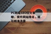 PC网站SEO优化策略,提升网站排名,吸引精准流量 PC网站SEO优化策略,提升网站排名,吸引精准流量