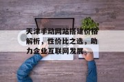 天津手动网站搭建价格解析,性价比之选,助力企业互联网发展 天津手动网站搭建价格解析,性价比之选,助力企业互联网发展