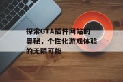 探索GTA插件网站的奥秘,个性化游戏体验的无限可能 探索GTA插件网站的奥秘,个性化游戏体验的无限可能