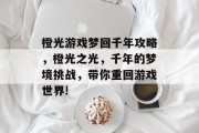 橙光游戏梦回千年攻略,橙光之光,千年的梦境挑战,带你重回游戏世界!