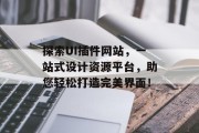 探索UI插件网站,一站式设计资源平台,助您轻松打造完美界面! 探索UI插件网站,一站式设计资源平台,助您轻松打造完美界面!