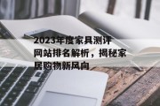 2023年度家具测评网站排名解析,揭秘家居购物新风向 2023年度家具测评网站排名解析,揭秘家居购物新风向