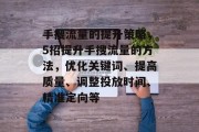 手搜流量的提升策略，5招提升手搜流量的方法，优化关键词、提高质量、调整投放时间、精准定向等