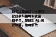 双子攻略游戏,一场视觉盛宴与策略的较量,双子杀,策略对决!视觉盛宴,策略挑战 双子攻略游戏,一场视觉盛宴与策略的较量,双子杀,策略对决!视觉盛宴,策略挑战