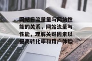 网站日流量量与网站性能的关系，网站流量与性能，理解关键因素以提高转化率和用户体验