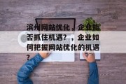 滨州网站优化,企业能否抓住机遇?,企业如何把握网站优化的机遇? 滨州网站优化,企业能否抓住机遇?,企业如何把握网站优化的机遇?