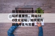 探讨网站SEO优化论坛的重要性，网站SEO优化论坛，如何提升网站排名与流量