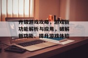 升级游戏攻略,游戏新功能解析与应用,破解新功能、提升游戏体验