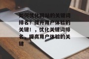 如何优化网站的关键词排名?提升用户体验的关键!,优化关键词排名,提高用户体验的关键 如何优化网站的关键词排名?提升用户体验的关键!,优化关键词排名,提高用户体验的关键