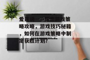 爱莲说——探索游戏策略攻略,游戏技巧秘籍,如何在游戏策略中制定获胜计划? 爱莲说——探索游戏策略攻略,游戏技巧秘籍,如何在游戏策略中制定获胜计划?